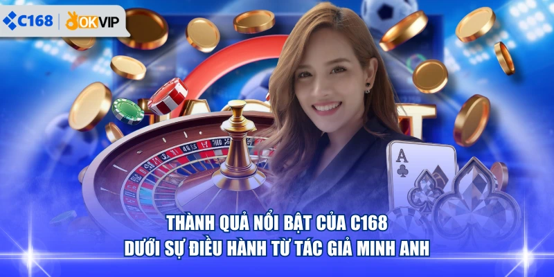 Thành quả nổi bật của C168 dưới sự điều hành từ tác giả Minh Anh